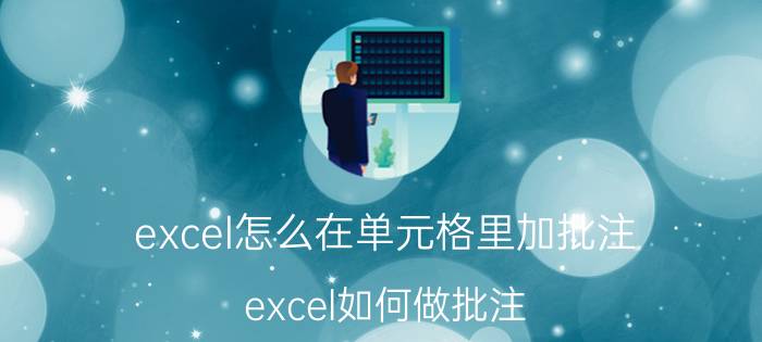 excel怎么在单元格里加批注 excel如何做批注？